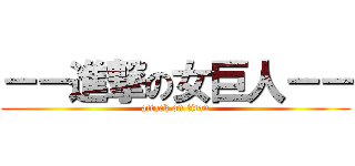 －－進撃の女巨人－－ (attack on titan)