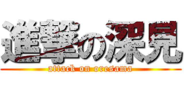 進撃の深見 (attack on oresama)