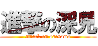 進撃の深見 (attack on oresama)