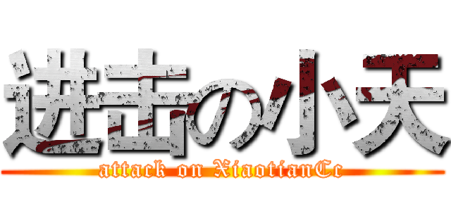 进击の小天 (attack on XiaotianCc)