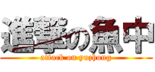 進撃の魚中 (attack on yuzhong)