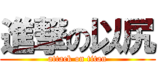 進撃の以尻 (attack on titan)