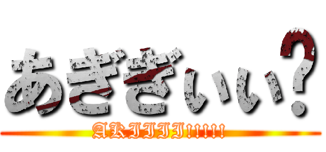 あぎぎぃぃ‼ (AKIIII!!!!!)