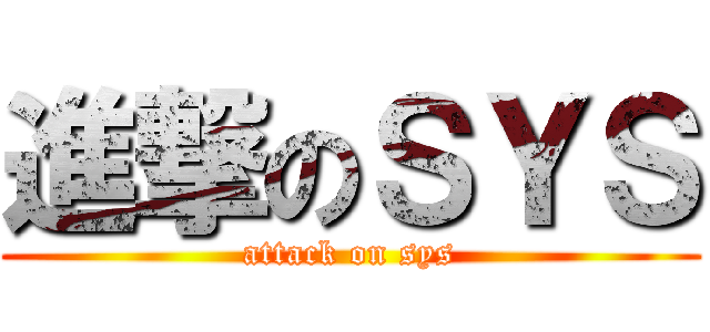 進撃のＳＹＳ (attack on sys)