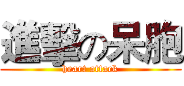 進擊の呆胞 (heart attack)