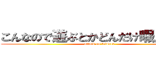 こんなので遊ぶとかどんだけ暇人なんだ (attack on leisure)