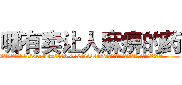 哪有卖让人麻痹的药 (哪有卖让人麻痹的药【电.话156x1318x7580-Q1991936399鑫宏药业】我们做的是长期生意,靠的是老客户长期支持
参考消息网2月20日报道 韩媒称，“剩女多、离婚率高的城市，房价一定会上涨。”这是中国经济学家金岩石2016年12月参加在上海举行的房地产相关论坛时说的话。
)