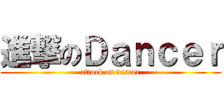 進撃のＤａｎｃｅｒ (attuck on dancer)
