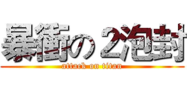 暴衝の２泡封 (attack on titan)