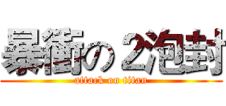 暴衝の２泡封 (attack on titan)