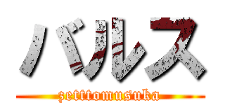 バルス (zetttomusuka)