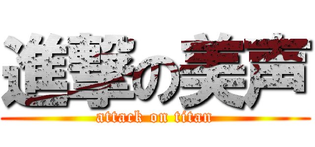 進撃の美声 (attack on titan)