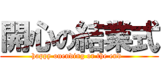 開心の結業式 (happy onending or the end  )
