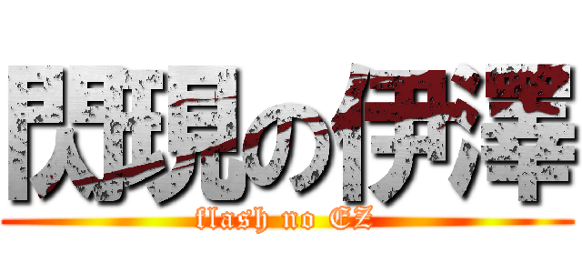 閃現の伊澤 (flash no EZ)