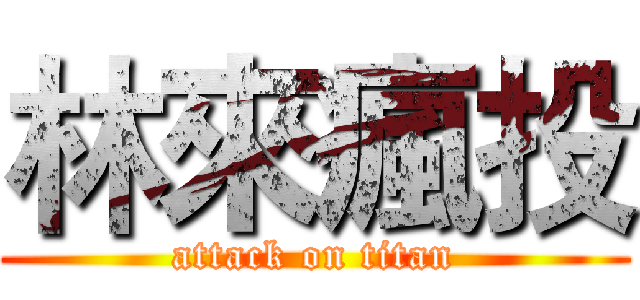 林來瘋投 (attack on titan)