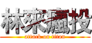 林來瘋投 (attack on titan)