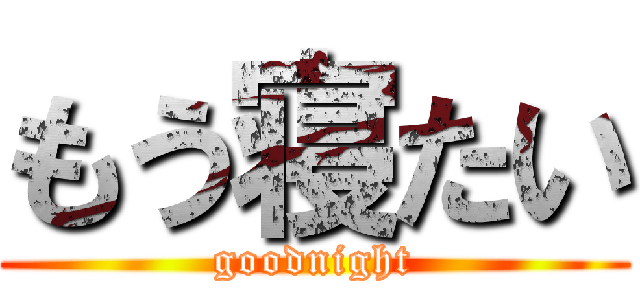 もう寝たい (goodnight)