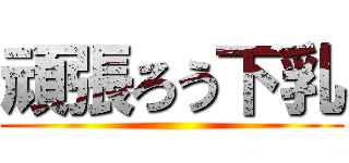 頑張ろう下乳 ()
