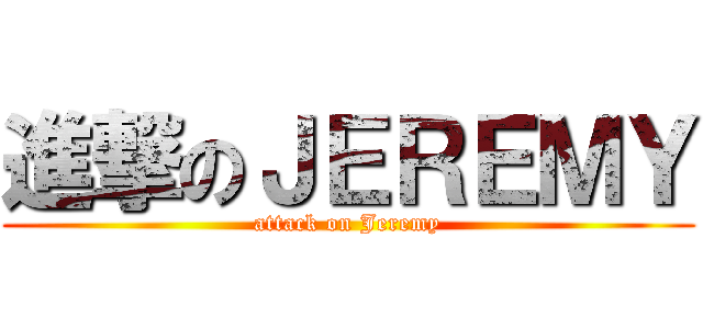 進撃のＪＥＲＥＭＹ (attack on Jeremy)