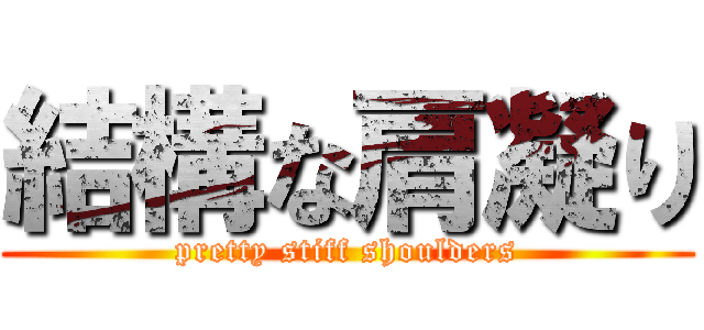 結構な肩凝り (pretty stiff shoulders)