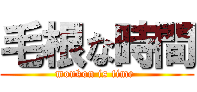 毛根な時間 (moukon is time )