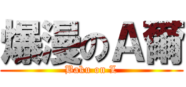 爆漫のＡ爾 (Baku on L)