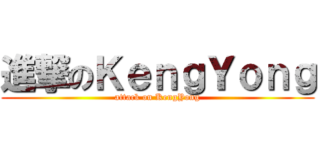 進撃のＫｅｎｇＹｏｎｇ (attack on KengYong)