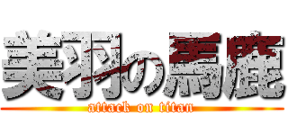 美羽の馬鹿 (attack on titan)
