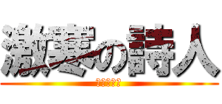 激寒の詩人 (たけきしね)