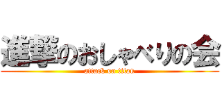 進撃のおしゃべりの会 (attack on titan)
