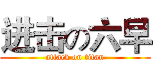 进击の六早 (attack on titan)