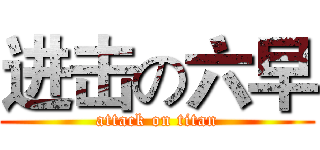 进击の六早 (attack on titan)