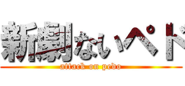 新劇ないペド (attack on pedo)