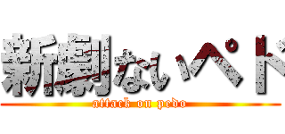 新劇ないペド (attack on pedo)