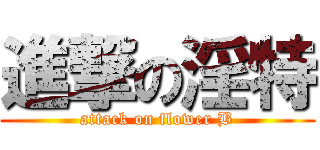 進撃の淫特 (attack on flower B)