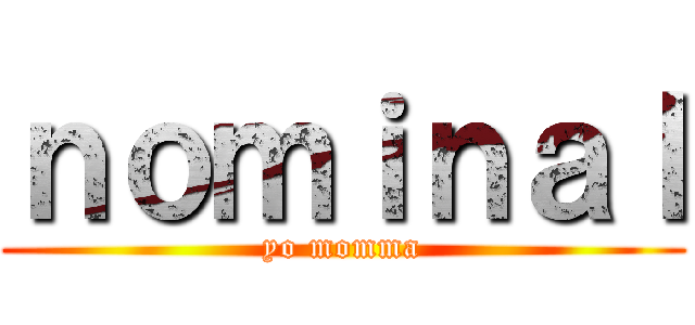 ｎｏｍｉｎａｌ (yo momma)