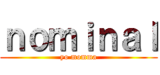 ｎｏｍｉｎａｌ (yo momma)