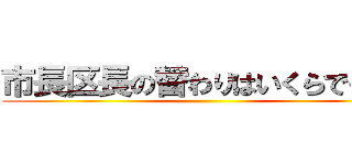 市長区長の替わりはいくらでもいる ()