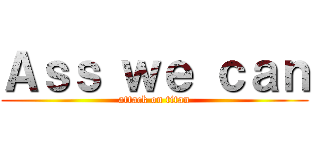 Ａｓｓ ｗｅ ｃａｎ (attack on titan)