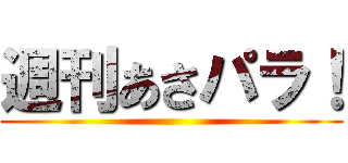 週刊あさパラ！ ()