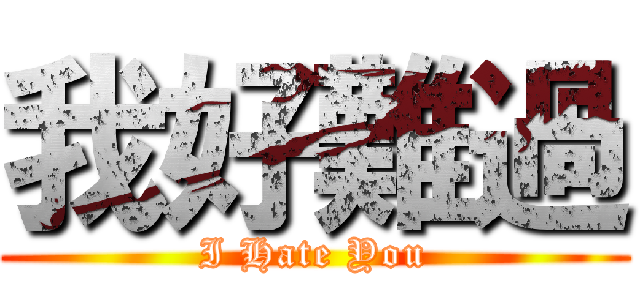 我好難過 (I Hate You)