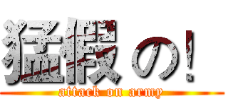 猛假 の！ (attack on army)