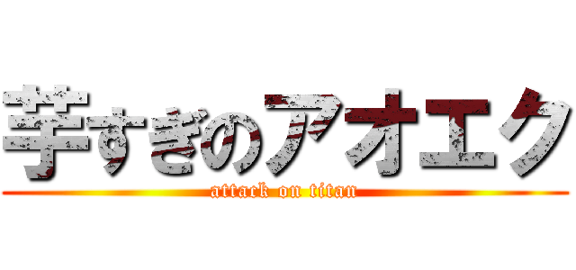 芋すぎのアオエク (attack on titan)