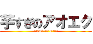 芋すぎのアオエク (attack on titan)