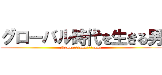グローバル時代を生きる男 (Ngoooooooooooooooo)