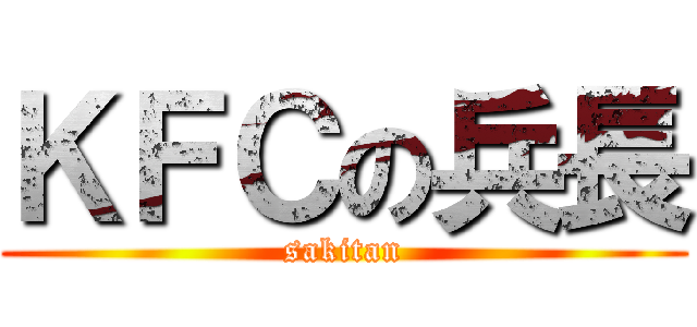 ＫＦＣの兵長 (sakitan)