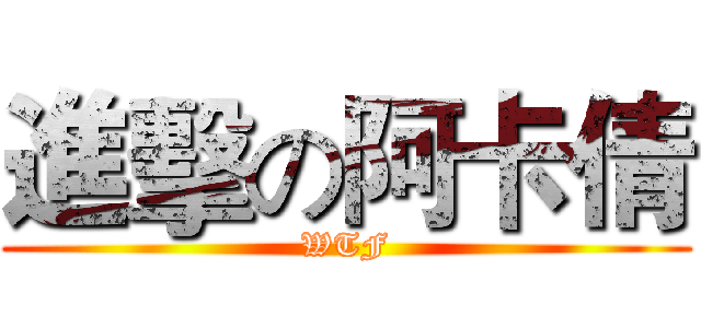 進擊の阿卡倩 (WTF)