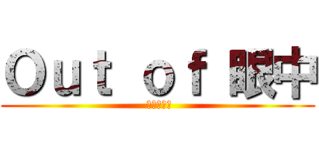 Ｏｕｔ ｏｆ 眼中 ( Нитта)