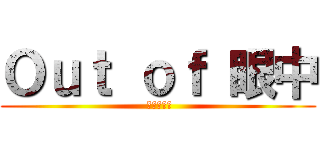 Ｏｕｔ ｏｆ 眼中 ( Нитта)