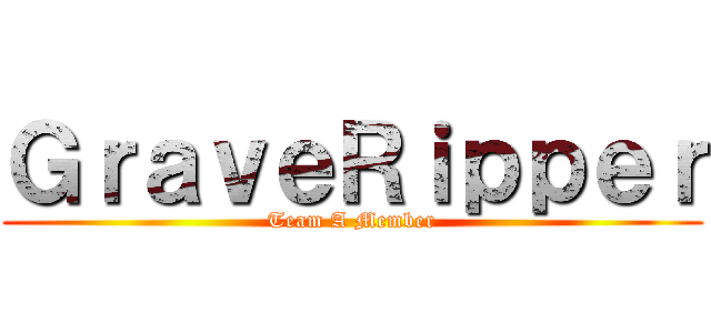 ＧｒａｖｅＲｉｐｐｅｒ (Team A Member)